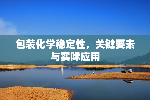 包装化学稳定性，关键要素与实际应用