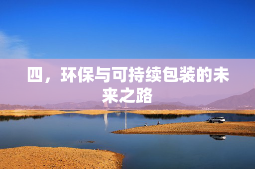 四，环保与可持续包装的未来之路