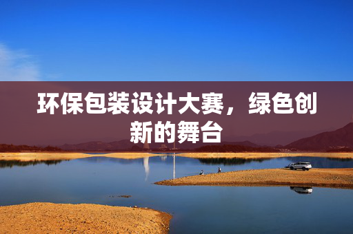 环保包装设计大赛，绿色创新的舞台