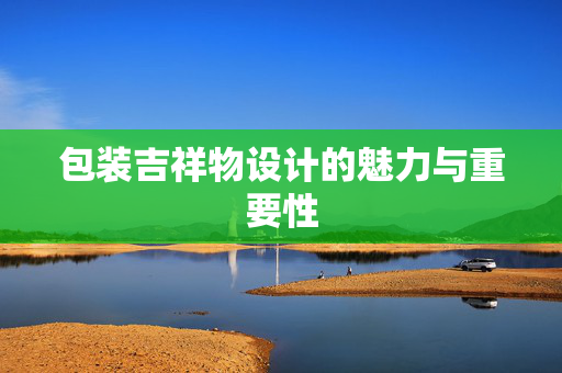 包装吉祥物设计的魅力与重要性
