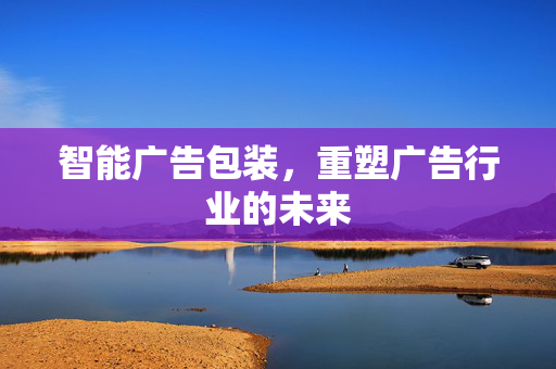 智能广告包装，重塑广告行业的未来