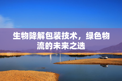 生物降解包装技术，绿色物流的未来之选