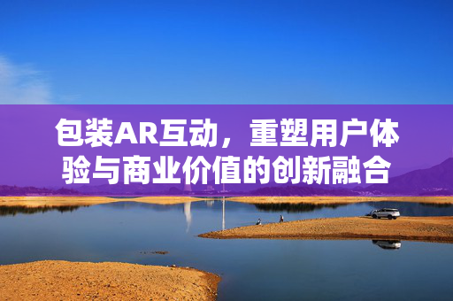 包装AR互动，重塑用户体验与商业价值的创新融合