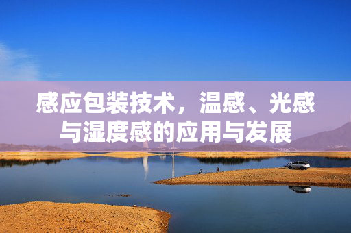 感应包装技术，温感、光感与湿度感的应用与发展