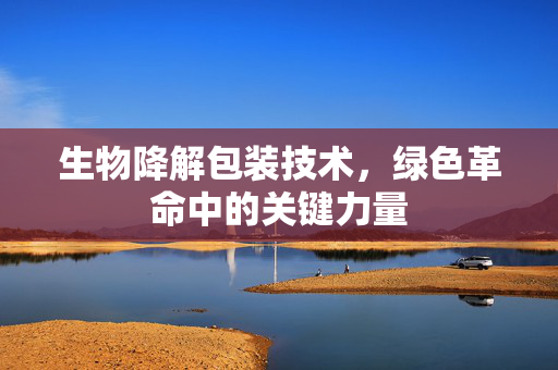 生物降解包装技术，绿色革命中的关键力量