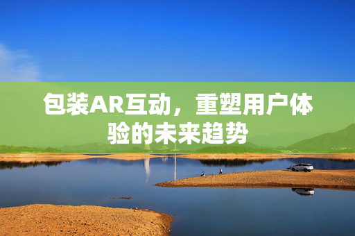包装AR互动，重塑用户体验的未来趋势