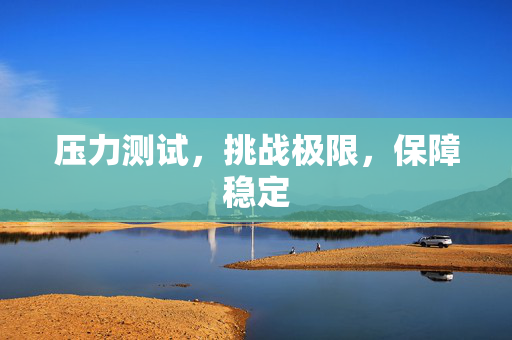 压力测试，挑战极限，保障稳定