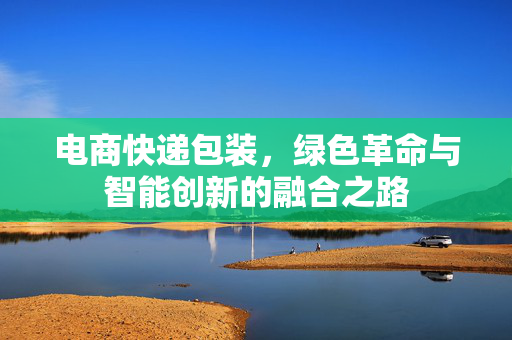 电商快递包装，绿色革命与智能创新的融合之路