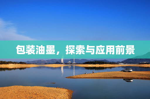 包装油墨，探索与应用前景