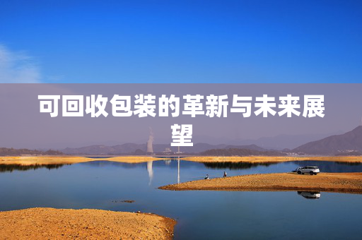 可回收包装的革新与未来展望