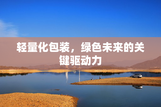 轻量化包装，绿色未来的关键驱动力