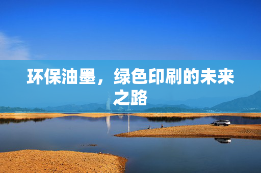 环保油墨，绿色印刷的未来之路
