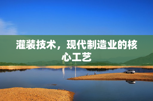 灌装技术，现代制造业的核心工艺