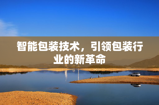 智能包装技术，引领包装行业的新革命