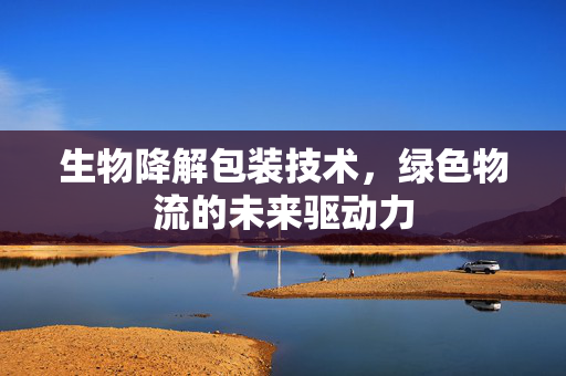 生物降解包装技术，绿色物流的未来驱动力