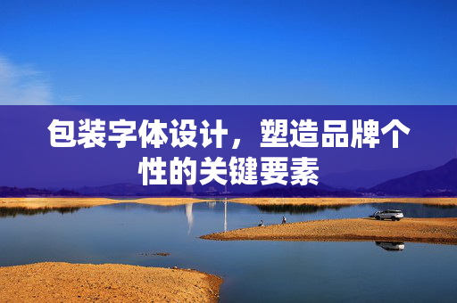 包装字体设计，塑造品牌个性的关键要素