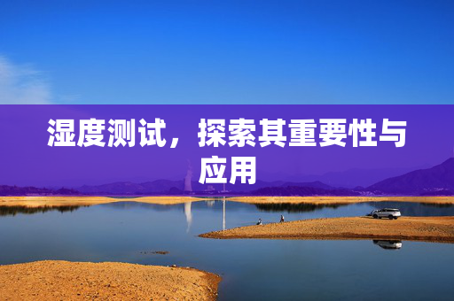 湿度测试，探索其重要性与应用