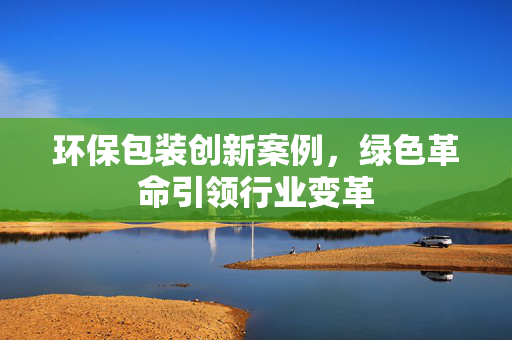 环保包装创新案例，绿色革命引领行业变革
