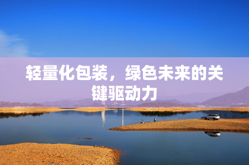 轻量化包装，绿色未来的关键驱动力