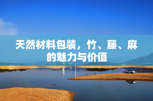 天然材料包装，竹、藤、麻的魅力与价值