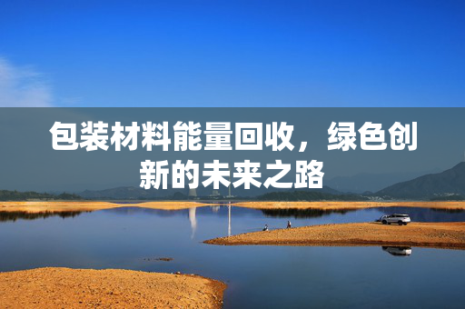 包装材料能量回收，绿色创新的未来之路