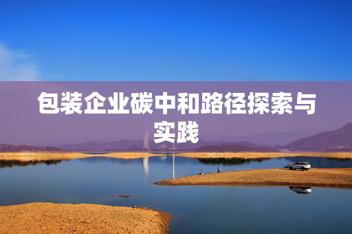 包装企业碳中和路径探索与实践