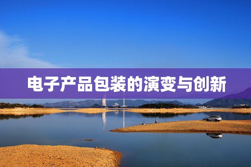 电子产品包装的演变与创新