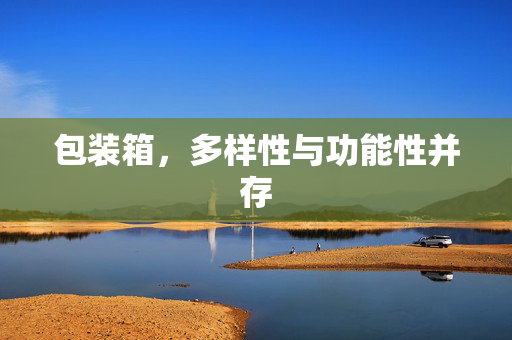 包装箱，多样性与功能性并存