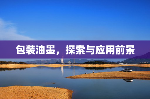 包装油墨，探索与应用前景
