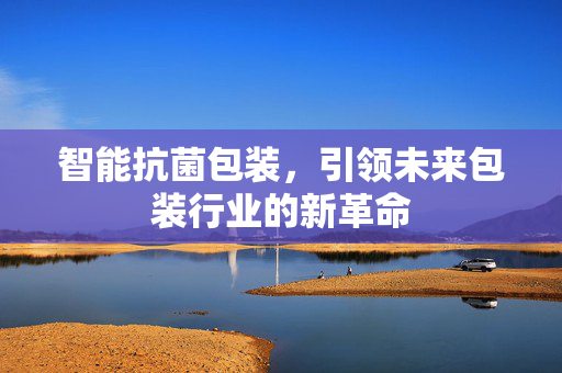 智能抗菌包装，引领未来包装行业的新革命