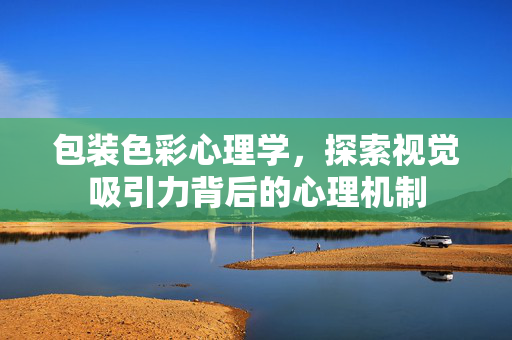 包装色彩心理学，探索视觉吸引力背后的心理机制