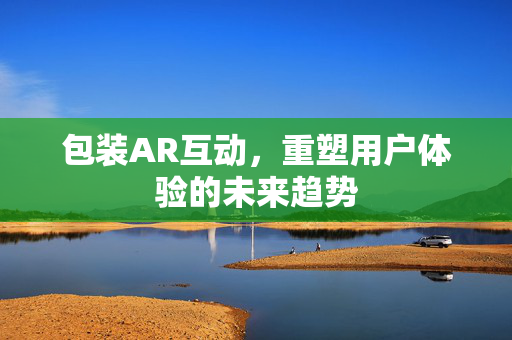 包装AR互动，重塑用户体验的未来趋势