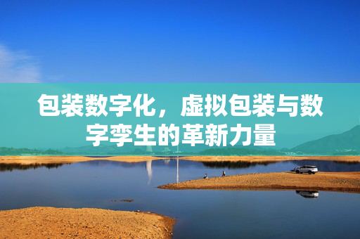 包装数字化，虚拟包装与数字孪生的革新力量