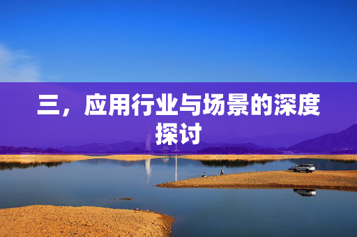 三，应用行业与场景的深度探讨
