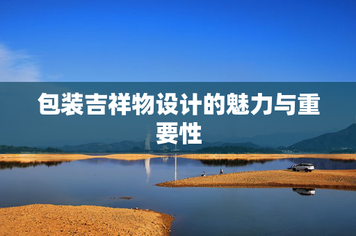 包装吉祥物设计的魅力与重要性