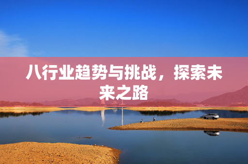八行业趋势与挑战，探索未来之路