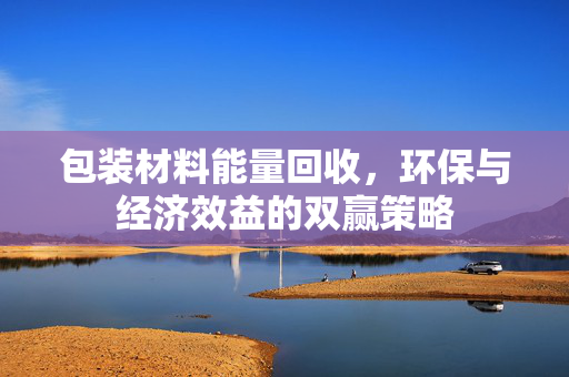 包装材料能量回收，环保与经济效益的双赢策略