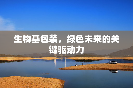 生物基包装，绿色未来的关键驱动力