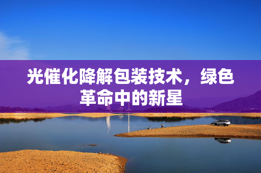 光催化降解包装技术，绿色革命中的新星